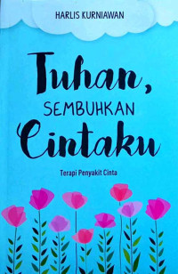 Image of Tuhan, Sembuhkan Cintaku : Terapi Penyakit Cinta