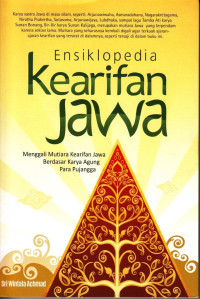 Ensiklopedia Kearifan Jawa : Menggali Kearifan Jawa Berdasar Karya Agung Para Pujangga